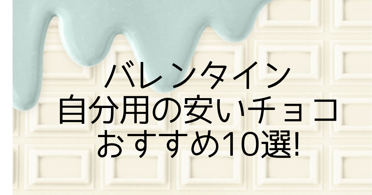 バレンタイン自分用の安いチョコおすすめ10選 いいものリスト